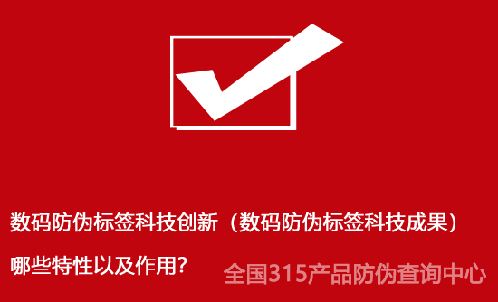 數(shù)碼防偽標(biāo)簽科技創(chuàng)新（數(shù)碼防偽標(biāo)簽科技成果）哪些特性以及作用？